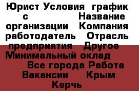 Юрист Условия: график 5/2 с 9.00-!8.00 › Название организации ­ Компания-работодатель › Отрасль предприятия ­ Другое › Минимальный оклад ­ 28 000 - Все города Работа » Вакансии   . Крым,Керчь